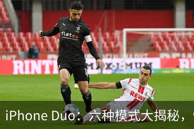 iPhone Duo：六种模式大揭秘，快来看看它怎么“变身”！